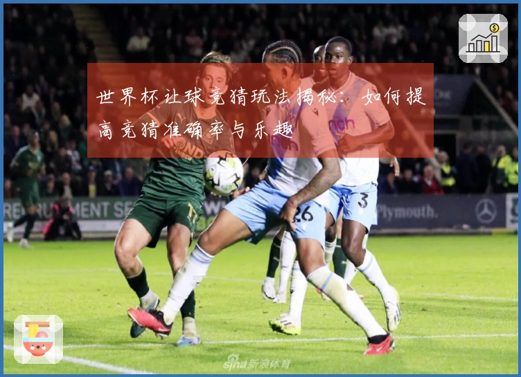 世界杯让球竞猜玩法揭秘：如何提高竞猜准确率与乐趣