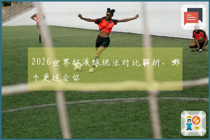 2026世界杯滚球玩法对比解析，哪个更适合你