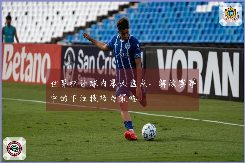 世界杯让球内幕大盘点，解读赛事中的下注技巧与策略