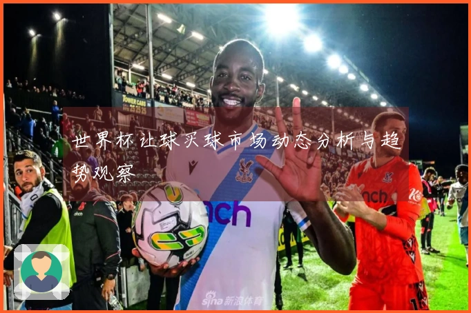 世界杯让球买球市场动态分析与趋势观察