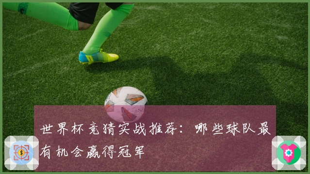 世界杯竞猜实战推荐：哪些球队最有机会赢得冠军