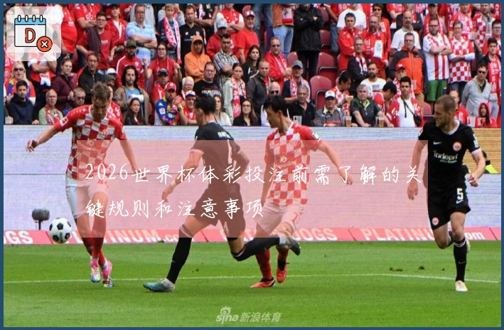 2026世界杯体彩投注前需了解的关键规则和注意事项