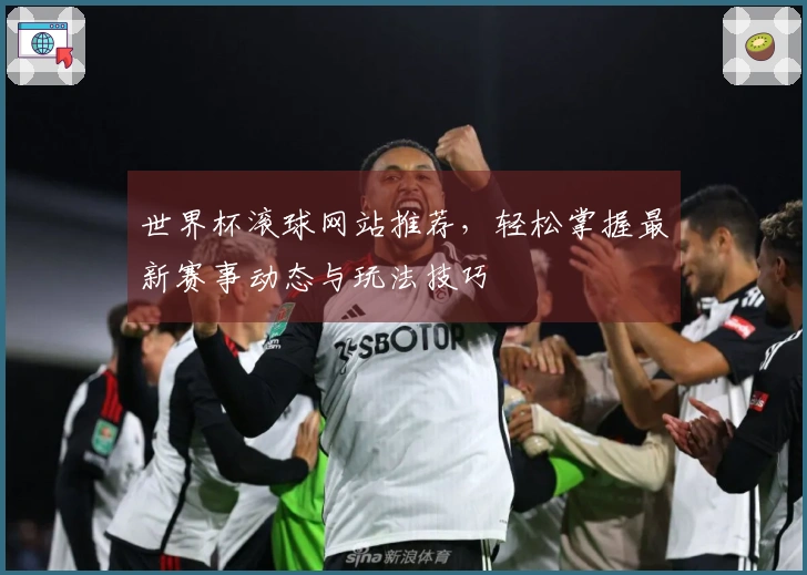 世界杯滚球网站推荐，轻松掌握最新赛事动态与玩法技巧