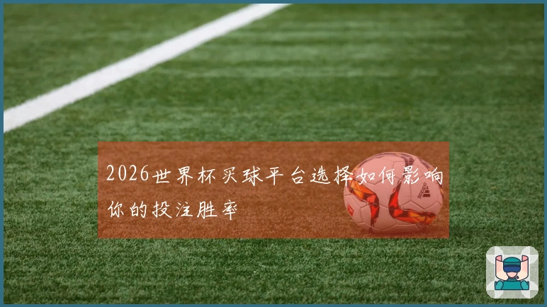 2026世界杯买球平台选择如何影响你的投注胜率