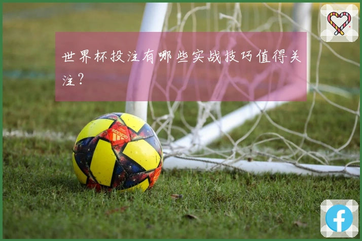 世界杯投注有哪些实战技巧值得关注？