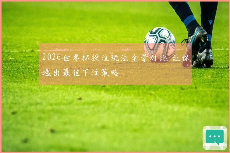 2026世界杯投注玩法全景对比 让你选出最佳下注策略