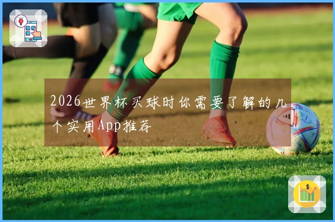 2026世界杯买球时你需要了解的几个实用App推荐