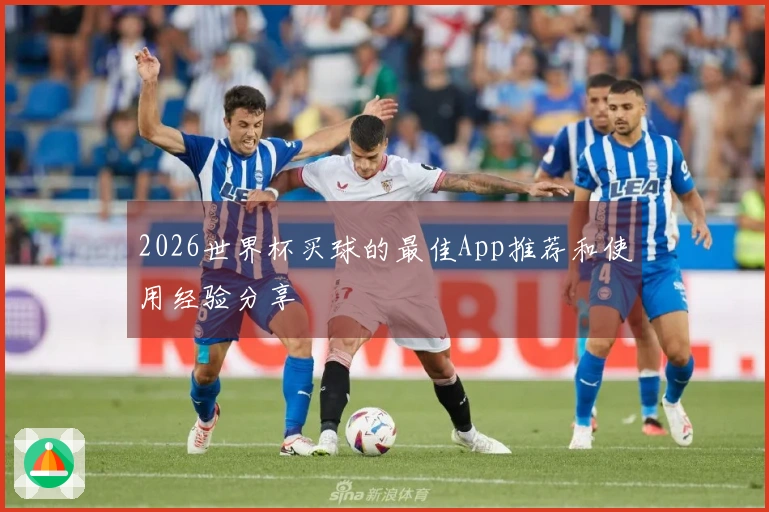 2026世界杯买球的最佳App推荐和使用经验分享