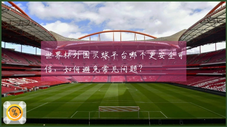世界杯外围买球平台哪个更安全可信,如何避免常见问题?