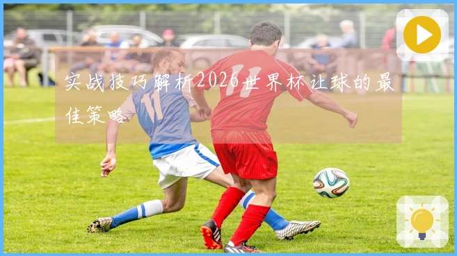 实战技巧解析2026世界杯让球的最佳策略