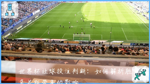 世界杯让球投注判断：如何解析胜负差距带来的影响