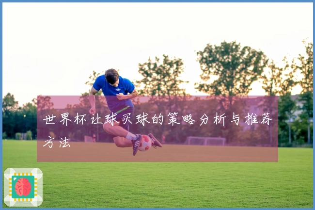 世界杯让球买球的策略分析与推荐方法