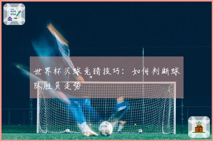 世界杯买球竞猜技巧：如何判断球队胜负走势