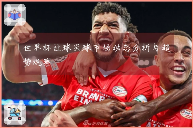 世界杯让球买球市场动态分析与趋势观察