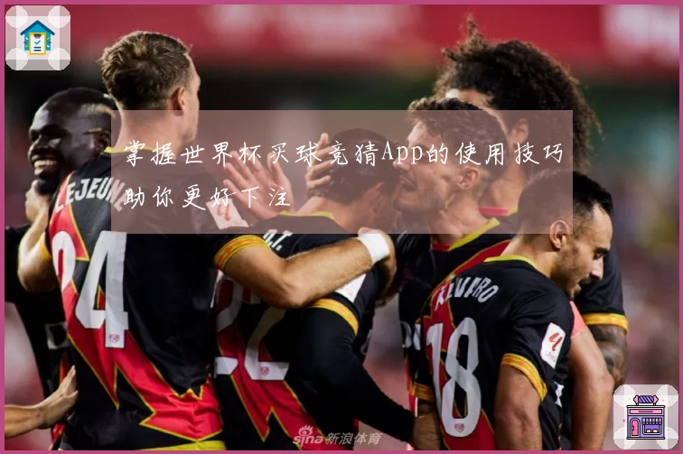 掌握世界杯买球竞猜App的使用技巧助你更好下注